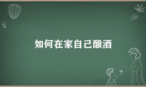 如何在家自己酿酒