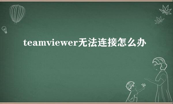teamviewer无法连接怎么办