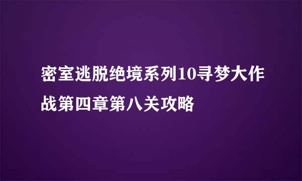 密室逃脱绝境系列10寻梦大作战第四章第八关攻略