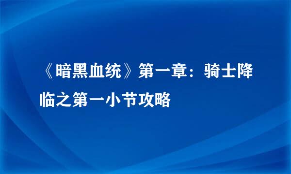 《暗黑血统》第一章：骑士降临之第一小节攻略
