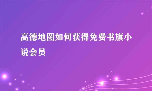 高德地图如何获得免费书旗小说会员