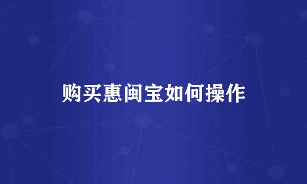 购买惠闽宝如何操作