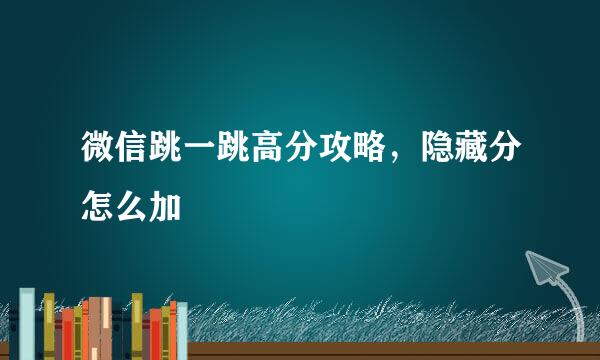 微信跳一跳高分攻略，隐藏分怎么加