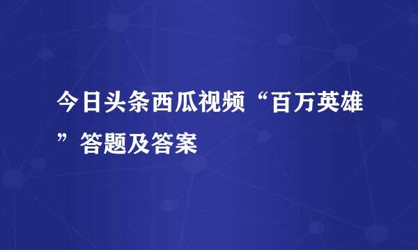 今日头条西瓜视频“百万英雄”答题及答案