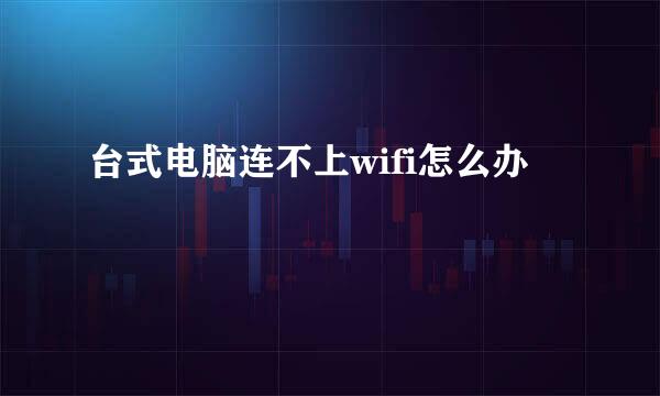 台式电脑连不上wifi怎么办
