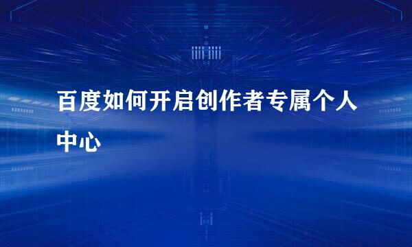 百度如何开启创作者专属个人中心