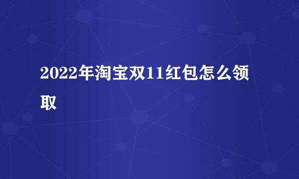 2022年淘宝双11红包怎么领取