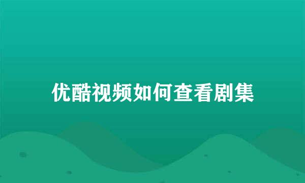 优酷视频如何查看剧集