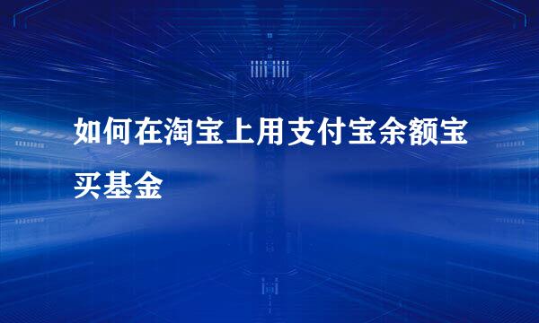 如何在淘宝上用支付宝余额宝买基金