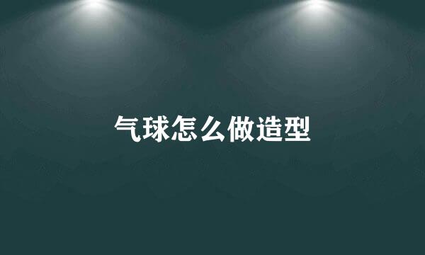 气球怎么做造型