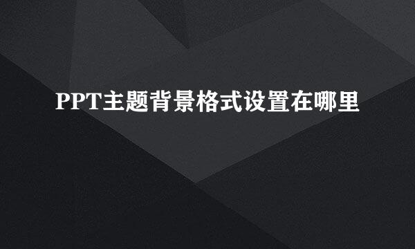 PPT主题背景格式设置在哪里