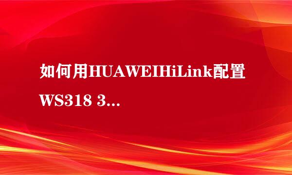 如何用HUAWEIHiLink配置 WS318 300M无线路由器