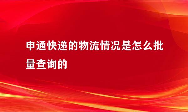 申通快递的物流情况是怎么批量查询的