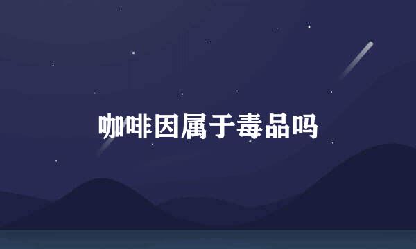 咖啡因属于毒品吗