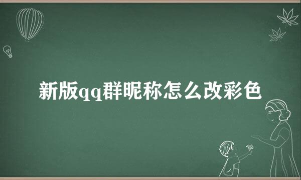新版qq群昵称怎么改彩色