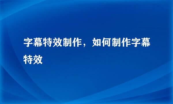 字幕特效制作，如何制作字幕特效