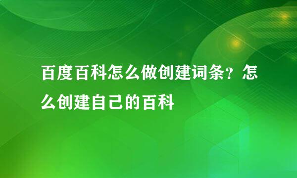百度百科怎么做创建词条？怎么创建自己的百科