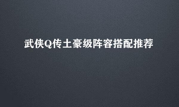 武侠Q传土豪级阵容搭配推荐