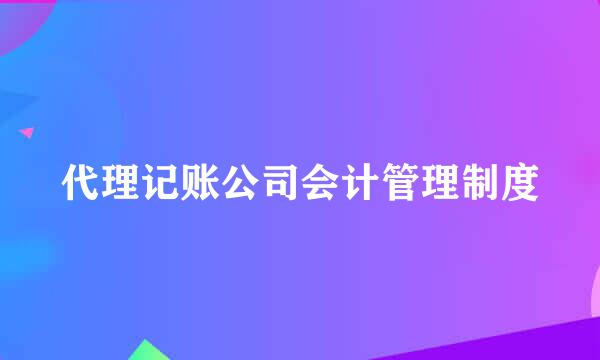 代理记账公司会计管理制度