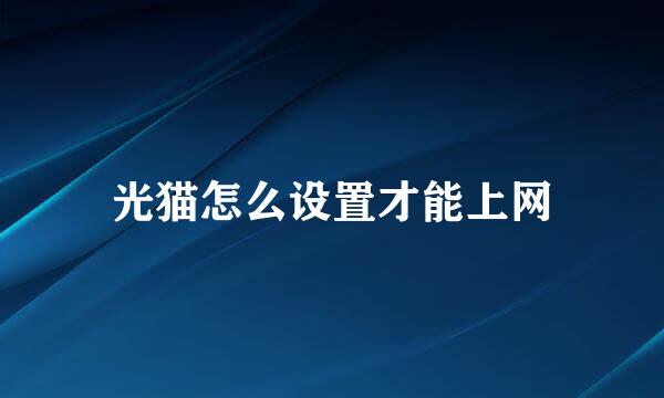 光猫怎么设置才能上网