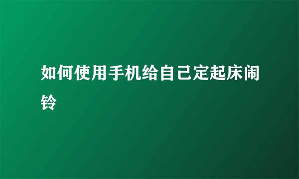 如何使用手机给自己定起床闹铃