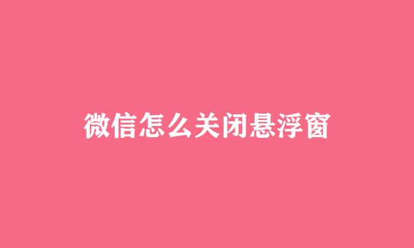 微信怎么关闭悬浮窗