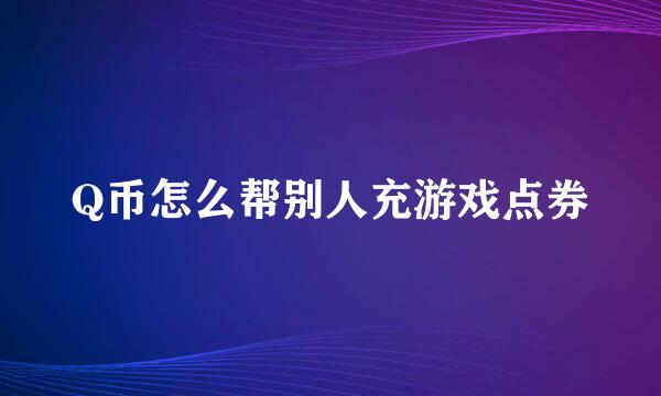 Q币怎么帮别人充游戏点券