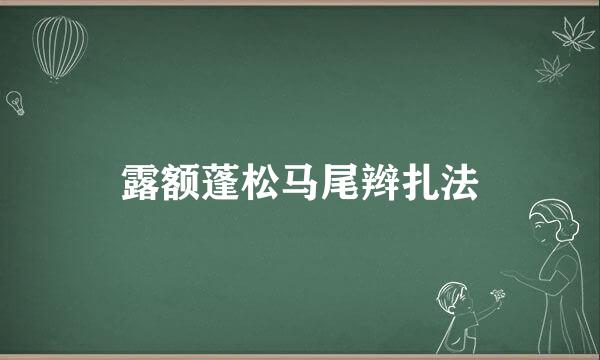 露额蓬松马尾辫扎法