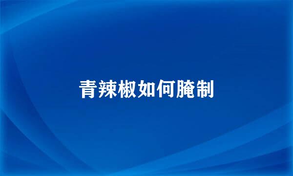 青辣椒如何腌制
