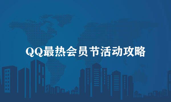 QQ最热会员节活动攻略