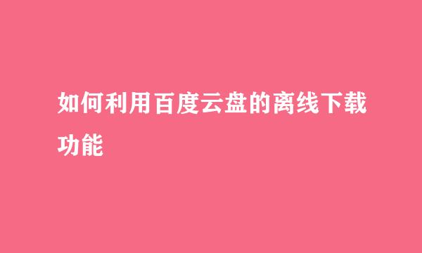 如何利用百度云盘的离线下载功能