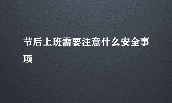 节后上班需要注意什么安全事项