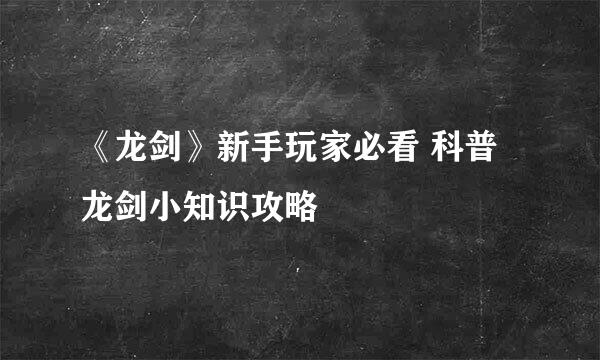 《龙剑》新手玩家必看 科普龙剑小知识攻略