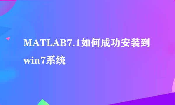 MATLAB7.1如何成功安装到win7系统