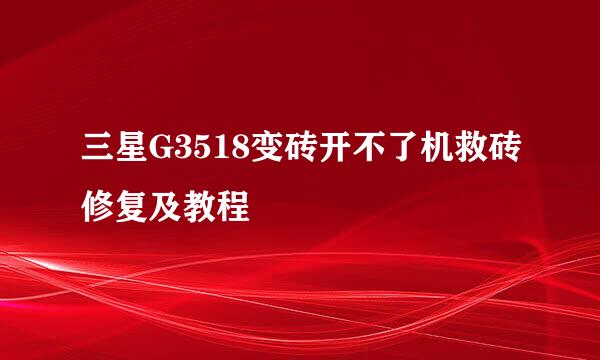 三星G3518变砖开不了机救砖修复及教程