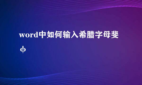 word中如何输入希腊字母斐φ
