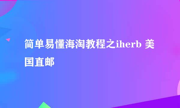 简单易懂海淘教程之iherb 美国直邮