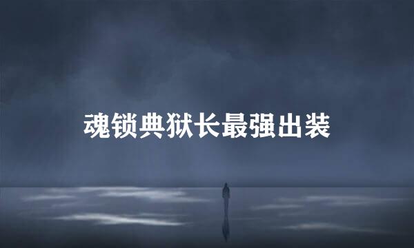 魂锁典狱长最强出装
