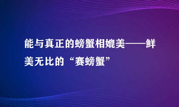 能与真正的螃蟹相媲美——鲜美无比的“赛螃蟹”
