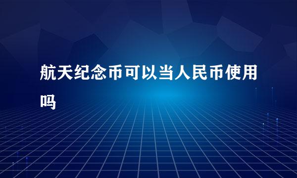航天纪念币可以当人民币使用吗