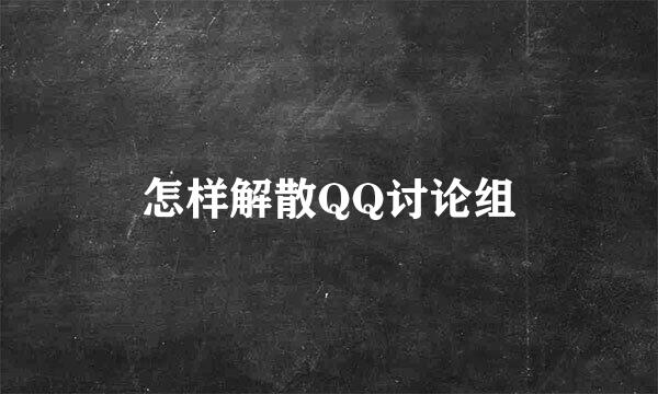怎样解散QQ讨论组