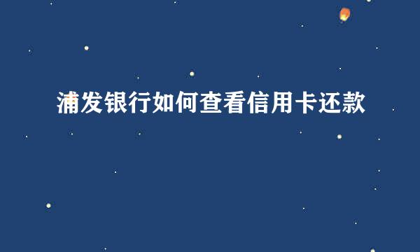 浦发银行如何查看信用卡还款