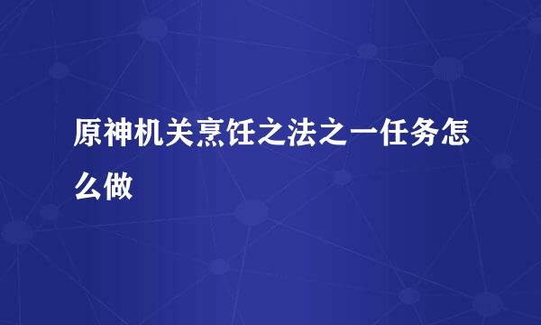 原神机关烹饪之法之一任务怎么做