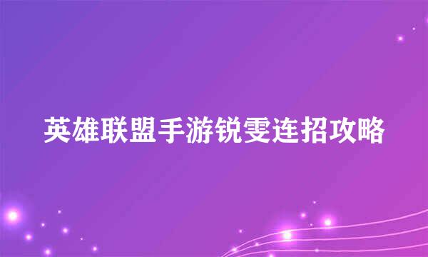 英雄联盟手游锐雯连招攻略