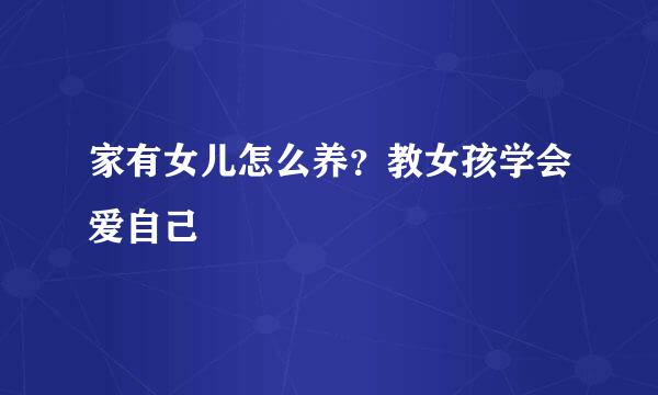 家有女儿怎么养？教女孩学会爱自己