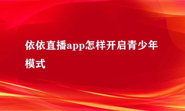 依依直播app怎样开启青少年模式