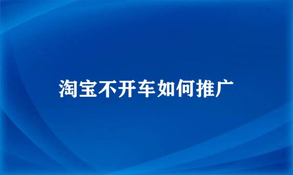 淘宝不开车如何推广