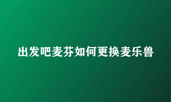 出发吧麦芬如何更换麦乐兽