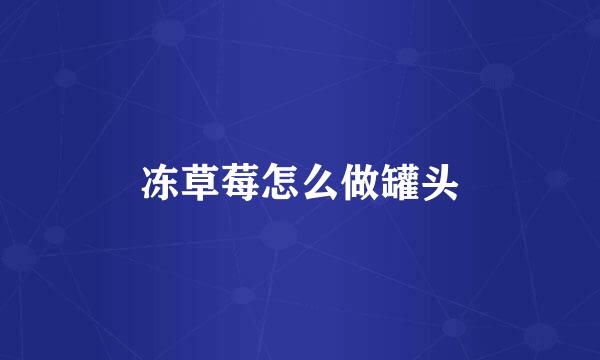 冻草莓怎么做罐头