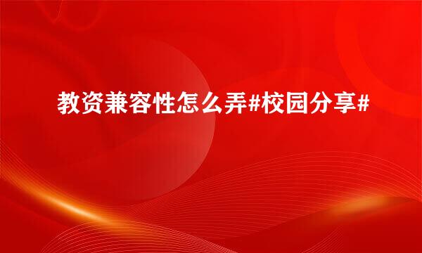 教资兼容性怎么弄#校园分享#